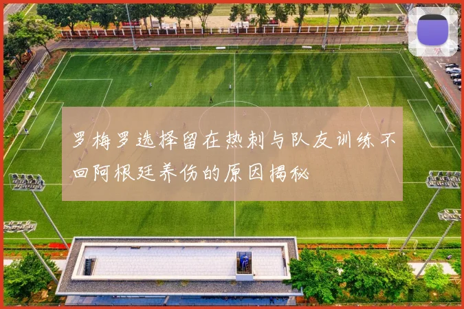 罗梅罗选择留在热刺与队友训练不回阿根廷养伤的原因揭秘