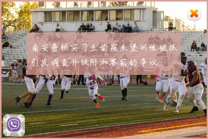 南安普顿实习生偷窥米堡训练被抓引发调查升级附加赛前的争议