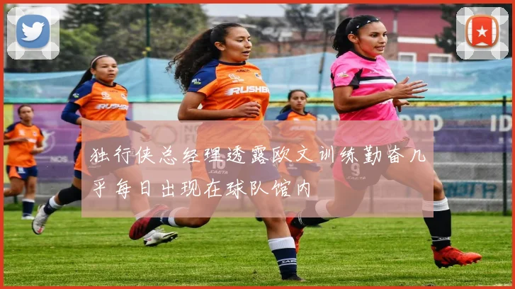 独行侠总经理透露欧文训练勤奋几乎每日出现在球队馆内