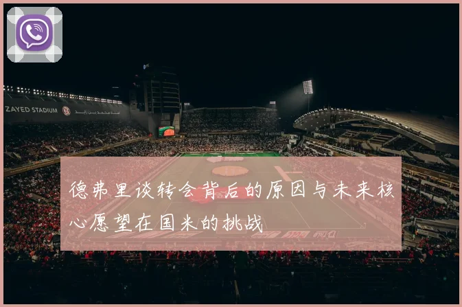 德弗里谈转会背后的原因与未来核心愿望在国米的挑战