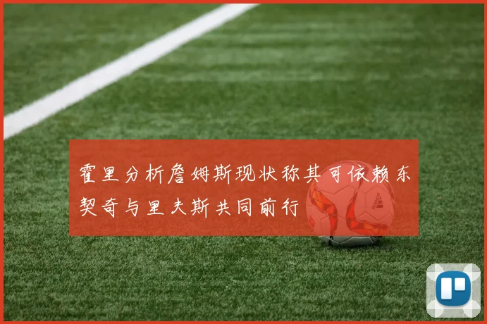 霍里分析詹姆斯现状称其可依赖东契奇与里夫斯共同前行