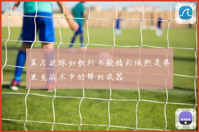 莱万进球如教科书般精彩依然是弗里克战术中的锋利武器