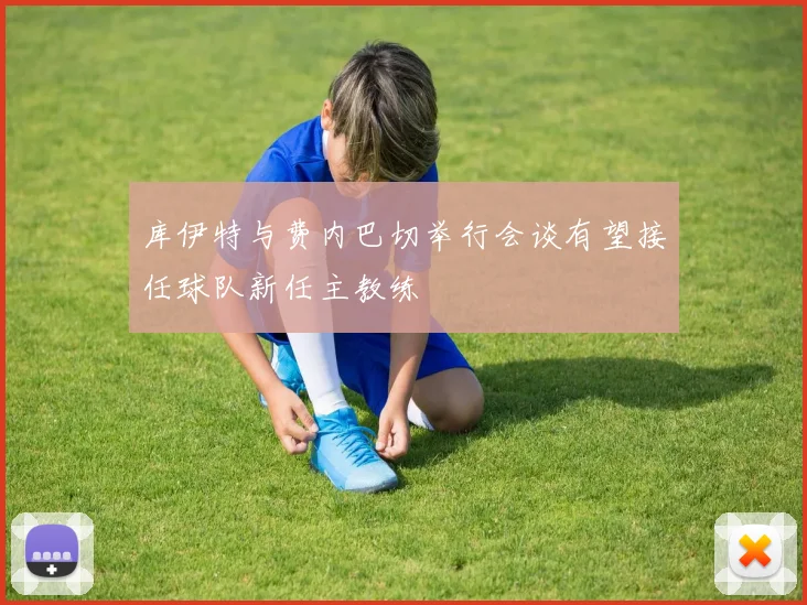库伊特与费内巴切举行会谈有望接任球队新任主教练