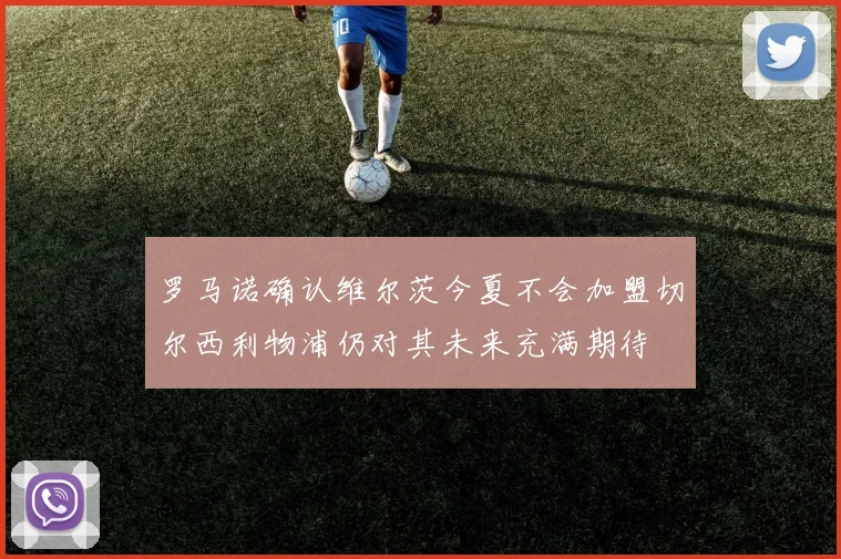 罗马诺确认维尔茨今夏不会加盟切尔西利物浦仍对其未来充满期待