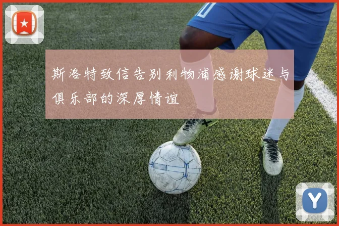 斯洛特致信告别利物浦感谢球迷与俱乐部的深厚情谊
