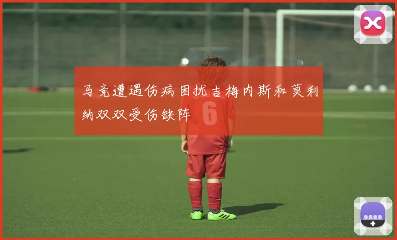 马竞遭遇伤病困扰吉梅内斯和莫利纳双双受伤缺阵