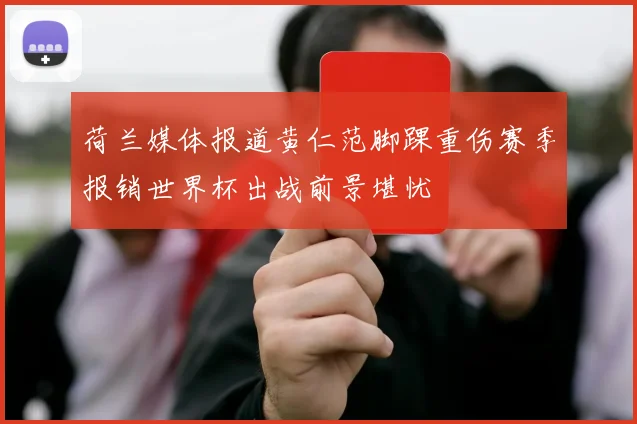 荷兰媒体报道黄仁范脚踝重伤赛季报销世界杯出战前景堪忧