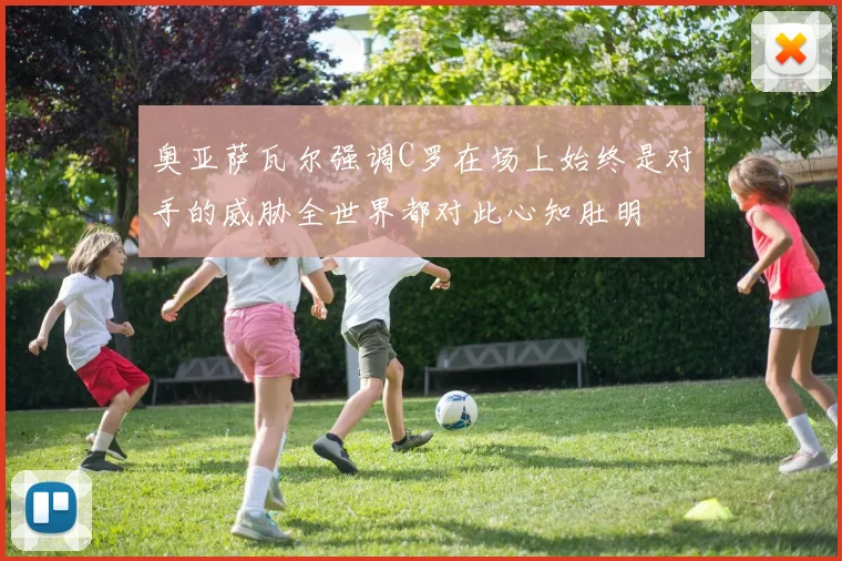 奥亚萨瓦尔强调C罗在场上始终是对手的威胁全世界都对此心知肚明